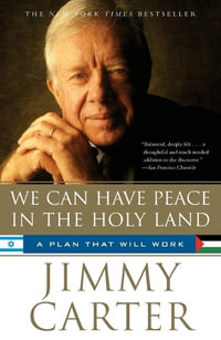 We Can Have Peace in the Holy Land : A Plan That Will Work - President Jimmy Carter