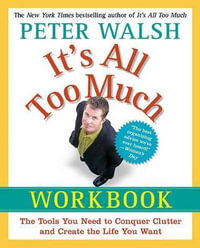 It's All Too Much Workbook : The Tools You Need to Conquer Clutter and Create the Life You Want - Peter Walsh