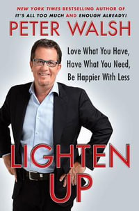 Lighten Up : Love What You Have, Have What You Need, Be Happier with Less - Peter Walsh