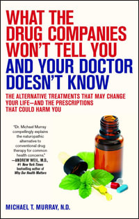 What the Drug Companies Won't Tell You and Your Doctor Doesn't Know : The Alternative Treatments That May Change Your Life--and the Prescriptions That Could Harm You - Michael T. Murray