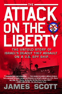 The Attack on the Liberty : The Untold Story of Israel's Deadly 1967 Assault on a U.S. Spy Ship - James M. Scott