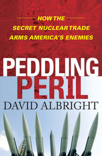 Peddling Peril : How the Secret Nuclear Trade Arms America's Enemie - David Albright