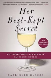 Her Best-Kept Secret : Why Women Drink-And How They Can Regain Control - Gabrielle Glaser