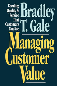 Managing Customer Value : Creating Quality and Service That Customers Can Se - Bradley Gale