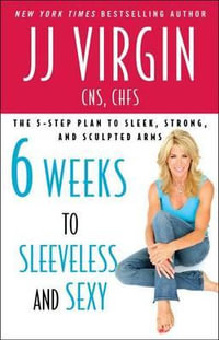 Six Weeks To Sleeveless And Sexy : The 5-Step Plan To Sleek, Strong And Sculpted Arms : The 5-Step Plan To Sleek, Strong And Sculpted Arms - J. J. Virgin