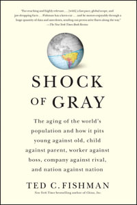 Shock of Gray : The Aging of the World's Population and How it Pits Young Against Old, Child Against Parent, Worker Against Boss, Company Against Rival, and Nation Against Nation - Ted Fishman