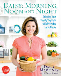 Daisy: Morning, Noon and Night : Bringing Your Family Together with Everyday Latin - Daisy Martinez