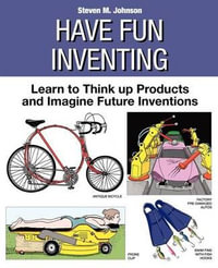 Have Fun Inventing : Learn to Think Up Products and Imagine Future Inventions - Steven M Johnson