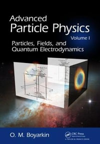 Advanced Particle Physics Volume I : Particles, Fields, and Quantum Electrodynamics - Oleg Boyarkin