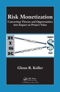 Risk Monetization : Converting Threats and Opportunities into Impact on Project Value - Glenn R. Koller