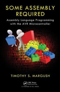 Some Assembly Required : Assembly Language Programming with the AVR Microcontroller - Timothy S Margush