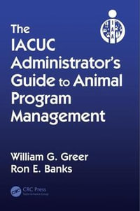 The IACUC Administrator's Guide to Animal Program Management - William G. Greer