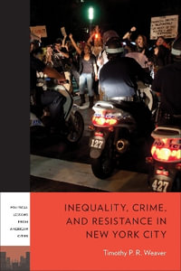 Inequality, Crime, and Resistance in New York City : Plac: Political Lessons from American Cities - Timothy P. R. Weaver