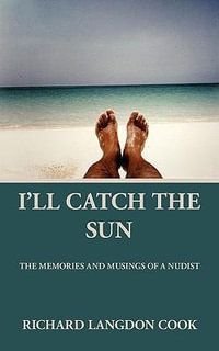 I'll Catch the Sun : The Memoirs and Musings of a Nudist - Richard Langdon Cook