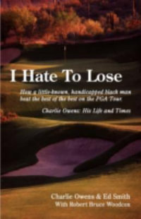 I Hate to Lose : How a Little-Known, Handicapped Black Man Beat the Best of the Best on the PGA Tour. Charlie Owens: His Life and Times - Charlie Owens