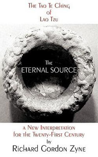 THE ETERNAL SOURCE : The Tao Te Ching of Lao Tzu, a new interpretation for the twenty-first century - Richard Gordon Zyne