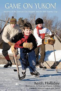 Game on Yukon! : Mystery of the Dawson City Nuggets and the 1905 Stanley Cup - Keith Halliday