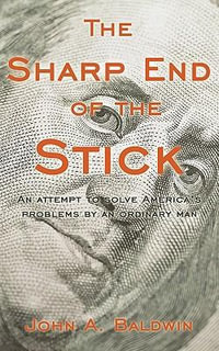 The Sharp End of the Stick : An Attempt to Solve America's Problems by an Ordinary Man - A. Baldwin John a. Baldwin