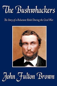 The Bushwhackers : The Story of a Reluctant Rebel During the Civil War - John Fulton Brown