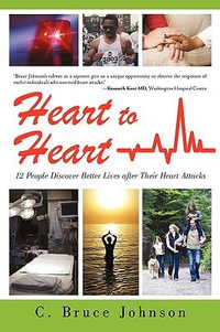 Heart to Heart : 12 People Discover Better Lives After Their Heart Attacks - C. Bruce Johnson