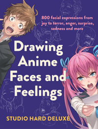 Drawing Anime Faces and Feelings : 800 facial expressions from joy to terror, anger, surprise, sadness and more - Studio Hard Deluxe