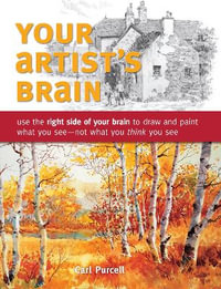 Your Artist's Brain : Use the right side of your brain to draw and paint what you see - not what you t hink you see - Carl Purcell