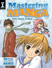 Mastering Manga with Mark Crilley : 30 drawing lessons from the creator of Akiko - Mark Crilley