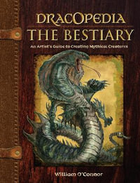 Dracopedia The Bestiary : An Artist's Guide to Creating Mythical Creatures - William O'Connor