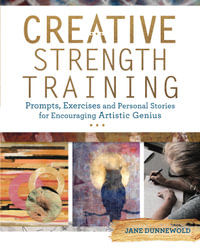 Creative Strength Training : Prompts, Exercises and Personal Stories for Encouraging Artistic Genius - Jane Dunnewold