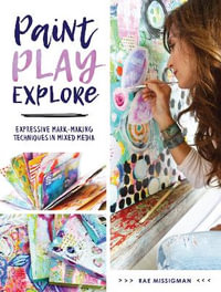 Paint, Play, Explore : Expressive Mark-Making Techniques in Mixed Media - Rae Missigman