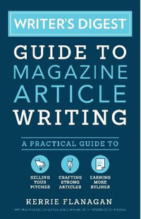 Writer's Digest Guide to Magazine Article Writing : A Practical Guide to Selling Your Pitches, Crafting Strong Articles, & Earning More Bylines - Kerrie Flanagan