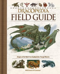 Dracopedia Field Guide : Dragons Of The World From Amphipteridae Through Wyvernae - William O'Connor