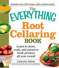 The Everything Root Cellaring Book : Learn to Store, Cook, and Preserve Fresh Produce All Year Round! - Catherine Abbott