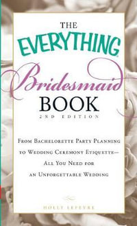 The Everything Bridesmaid Book : 2nd Edition - From Bachelorette Party Planning to Wedding Ceremony Etiquette - All You Need for an Unforgettable Wedding - Holly Lefevre