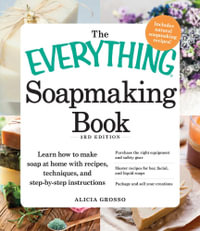 The Everything Soapmaking Book : Learn How to Make Soap at Home with Recipes, Techniques, and Step-by-Step Instructions - Alicia Grosso