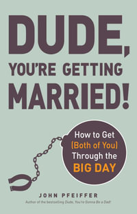 Dude, You're Getting Married! : How to Get (Both of You) Through the Big Day - John Pfeiffer