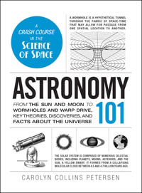 Astronomy 101 : From the Sun and Moon to Wormholes and Warp Drive, Key Theories, Discoveries, and Facts about the Universe - Carolyn Collins Petersen