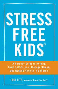 Stress Free Kids : A Parent's Guide to Helping Build Self-Esteem, Manage Stress, and Reduce Anxiety in Children - Lori Lite