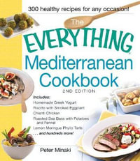 The Everything Mediterranean Cookbook : Includes Homemade Greek Yogurt, Risotto with Smoked Eggplant, Chianti Chicken, Roasted Sea Bass with Potatoes and Fennel, Lemon Meringue Phyllo Tarts and hundreds more! - Peter Minaki