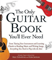 The Only Guitar Book You'll Ever Need : From Tuning Your Instrument and Learning Chords to Reading Music and Writing Songs, Everything You Need to Play Like the Best - Adams Media