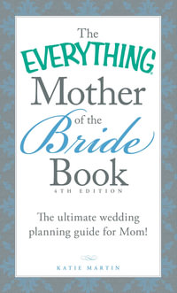 The Everything Mother of the Bride Book : The Ultimate Wedding Planning Guide for Mom! - Katie Martin