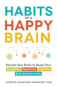 Habits of a Happy Brain : Retrain Your Brain to Boost Your Serotonin, Dopamine, Oxytocin, & Endorphin Levels - Loretta Graziano Breuning