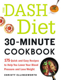 The DASH Diet 30-Minute Cookbook : 175 Quick and Easy Recipes to Help You Lower Your Blood Pressure and Lose Weight - Christy Ellingsworth