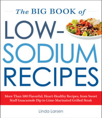 The Big Book Of Low-Sodium Recipes : More Than 500 Flavorful, Heart-Healthy Recipes, from Sweet Stuff Guacamole Dip to Lime-Marinated Grilled Steak - Linda Larsen