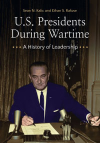 U.S. Presidents During Wartime : A History of Leadership - Sean N. Kalic