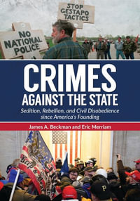 Crimes Against the State : Sedition, Rebellion, and Treason Since America's Founding - James A. Beckman