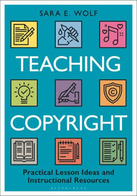 Teaching Copyright : Practical Lesson Ideas and Instructional Resources - Sara E. Wolf