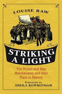 Striking a Light : The Bryant and May Matchwomen and Their Place in History - Louise Raw