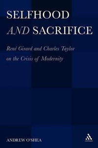 Selfhood and Sacrifice : Renã(c) Girard and Charles Taylor on the Crisis of Modernity - Andrew O'Shea