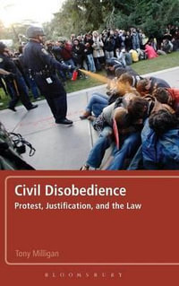 Civil Disobedience : Protest, Justification and the Law - Tony Milligan